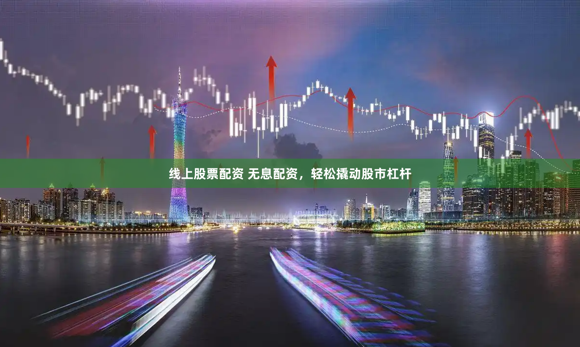 线上股票配资 无息配资，轻松撬动股市杠杆
