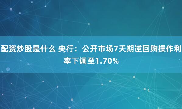 配资炒股是什么 央行：公开市场7天期逆回购操作利率下调至1.70%