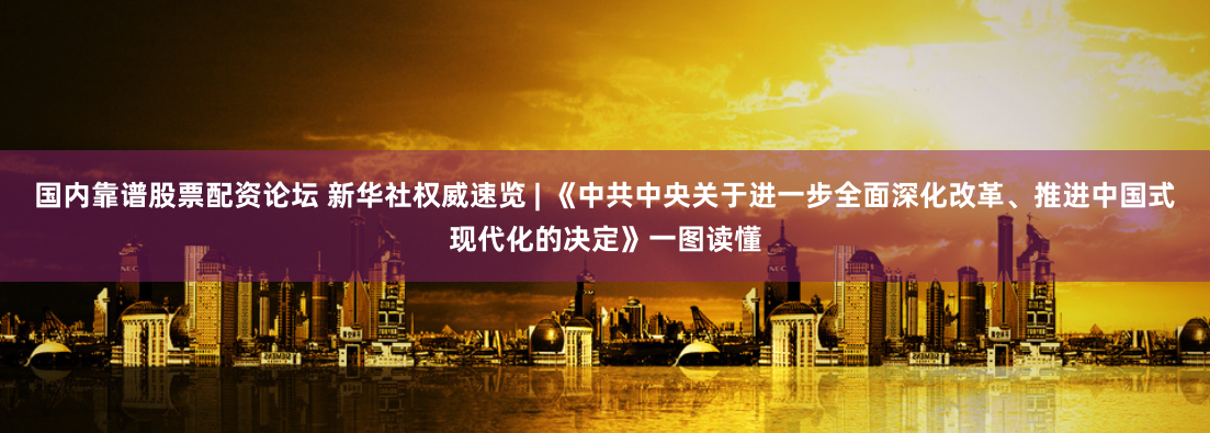 国内靠谱股票配资论坛 新华社权威速览 | 《中共中央关于进一步全面深化改革、推进中国式现代化的决定》一图读懂