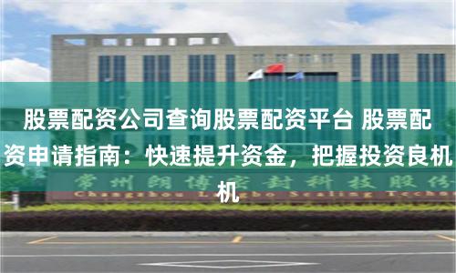 股票配资公司查询股票配资平台 股票配资申请指南：快速提升资金，把握投资良机