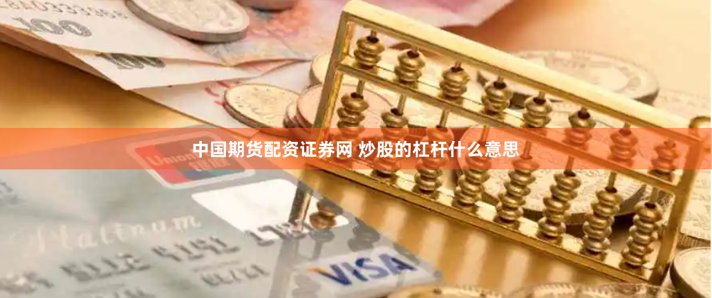 中国期货配资证券网 炒股的杠杆什么意思