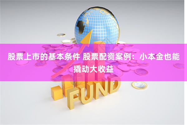 股票上市的基本条件 股票配资案例：小本金也能撬动大收益