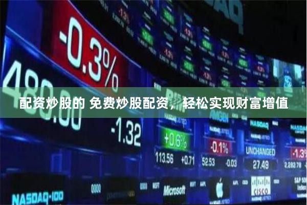 配资炒股的 免费炒股配资，轻松实现财富增值