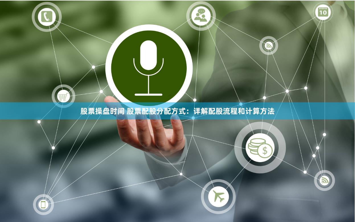 股票操盘时间 股票配股分配方式：详解配股流程和计算方法