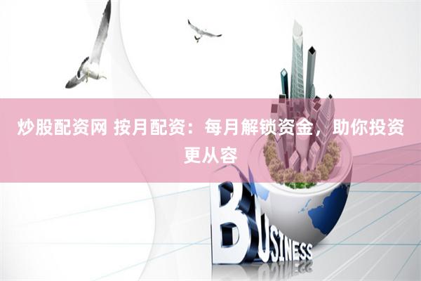 炒股配资网 按月配资：每月解锁资金，助你投资更从容