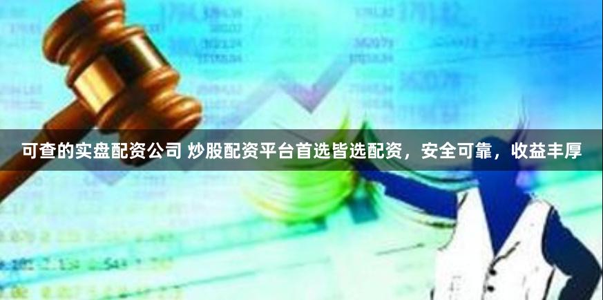 可查的实盘配资公司 炒股配资平台首选皆选配资，安全可靠，收益丰厚