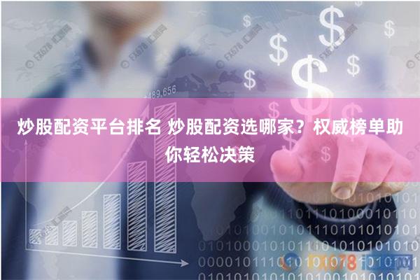 炒股配资平台排名 炒股配资选哪家？权威榜单助你轻松决策