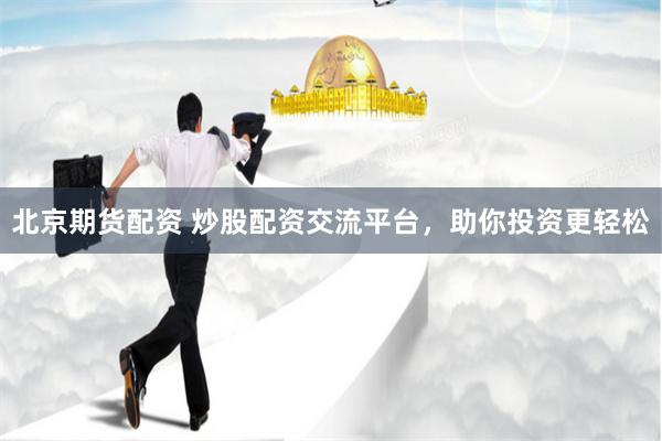 北京期货配资 炒股配资交流平台，助你投资更轻松