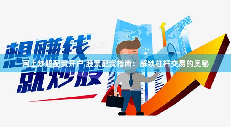 网上炒股配资开户 股票配资指南：解锁杠杆交易的奥秘